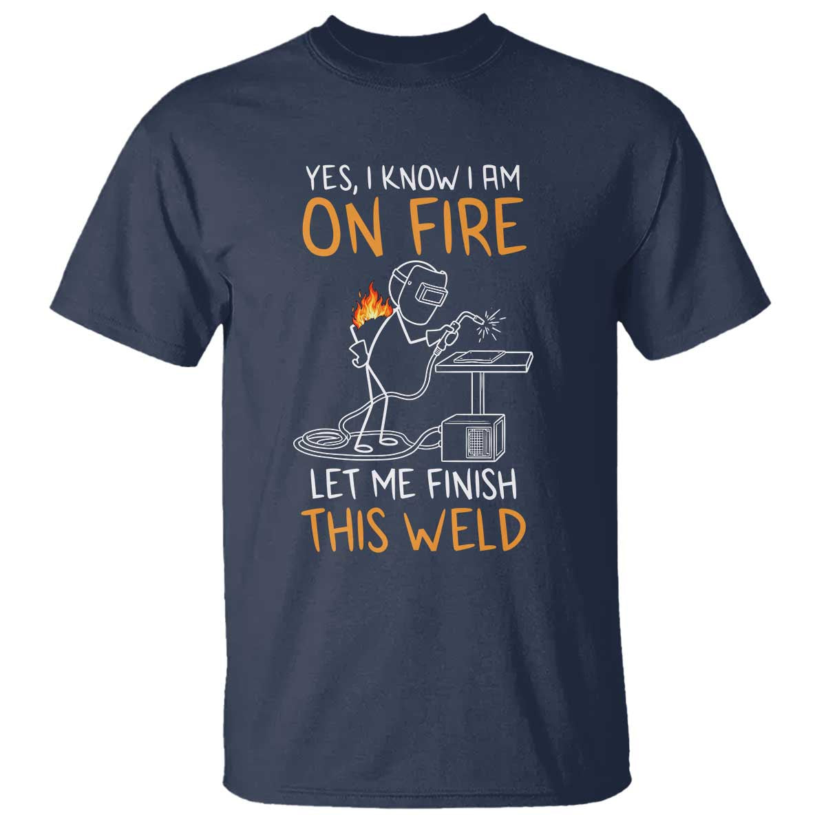 Funny Stickman Welder I Know I Am On Fire T Shirt Metal Worker Gift TS12 Navy Print Your Wear