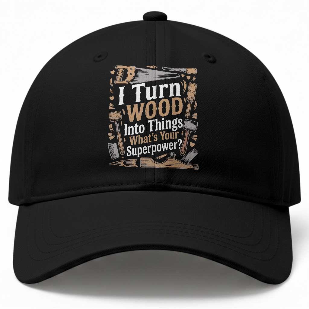 Funny Woodworker Gift Baseball Cap I Turn Wood Into Things Whats Your Superpower TS12 Print Your Wear