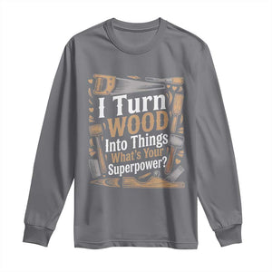 Funny Woodworker Gift Long Sleeve Shirt I Turn Wood Into Things Whats Your Superpower