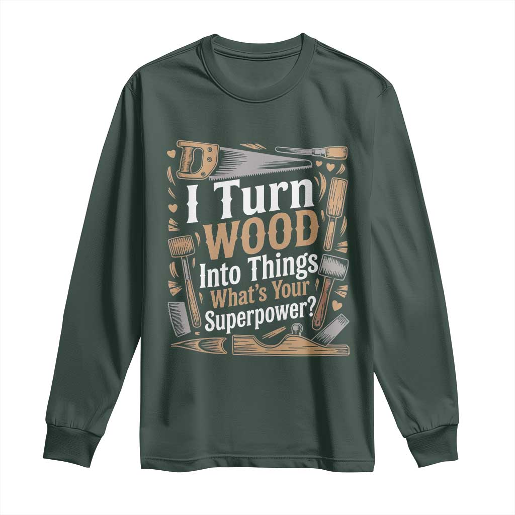 Funny Woodworker Gift Long Sleeve Shirt I Turn Wood Into Things Whats Your Superpower