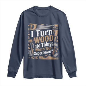 Funny Woodworker Gift Long Sleeve Shirt I Turn Wood Into Things Whats Your Superpower