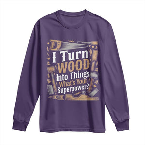 Funny Woodworker Gift Long Sleeve Shirt I Turn Wood Into Things Whats Your Superpower