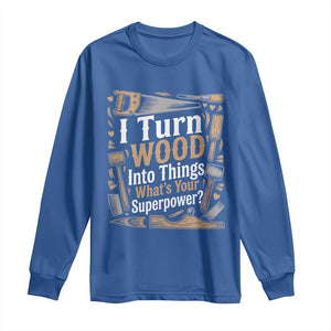 Funny Woodworker Gift Long Sleeve Shirt I Turn Wood Into Things Whats Your Superpower