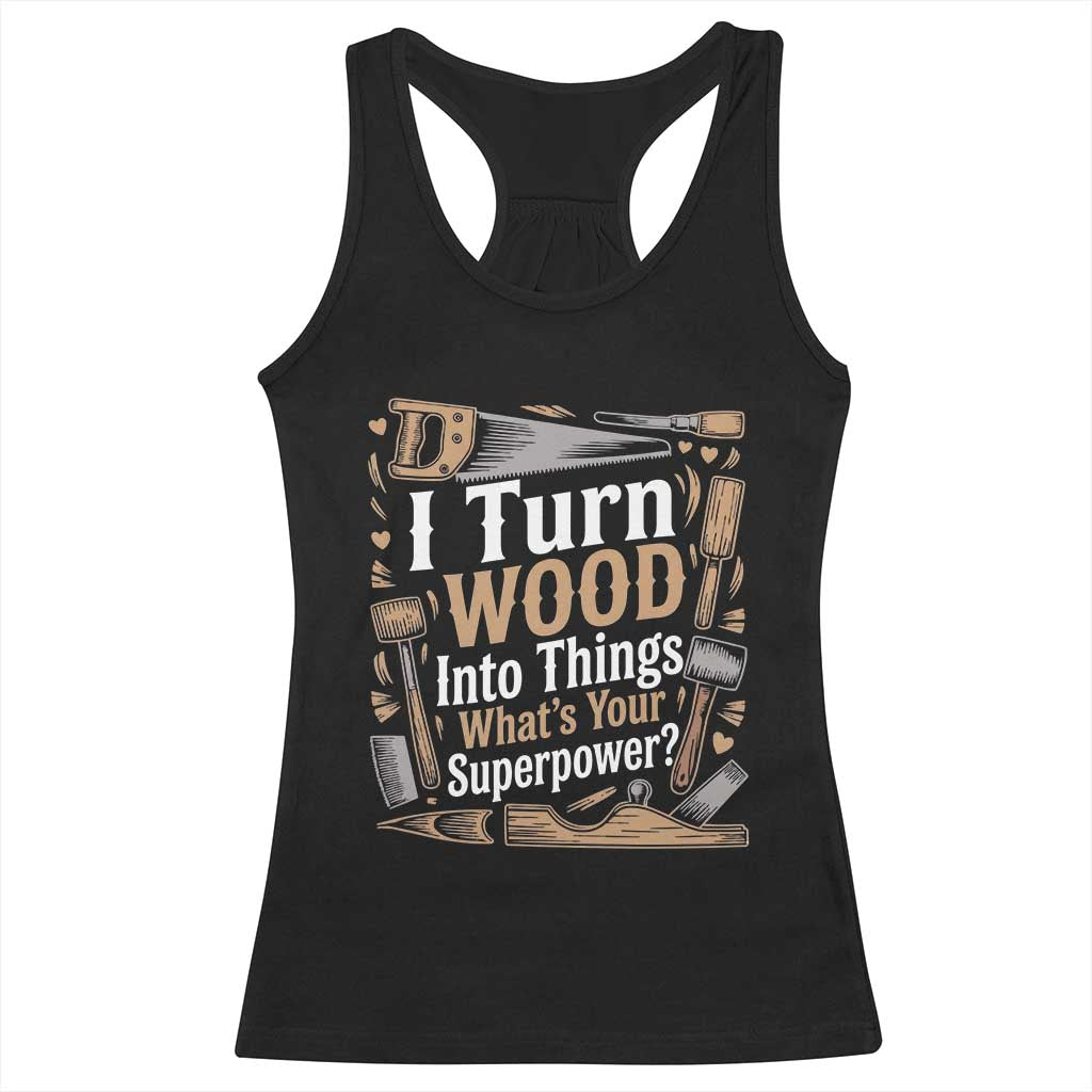 Funny Woodworker Gift Racerback Tank Top I Turn Wood Into Things Whats Your Superpower