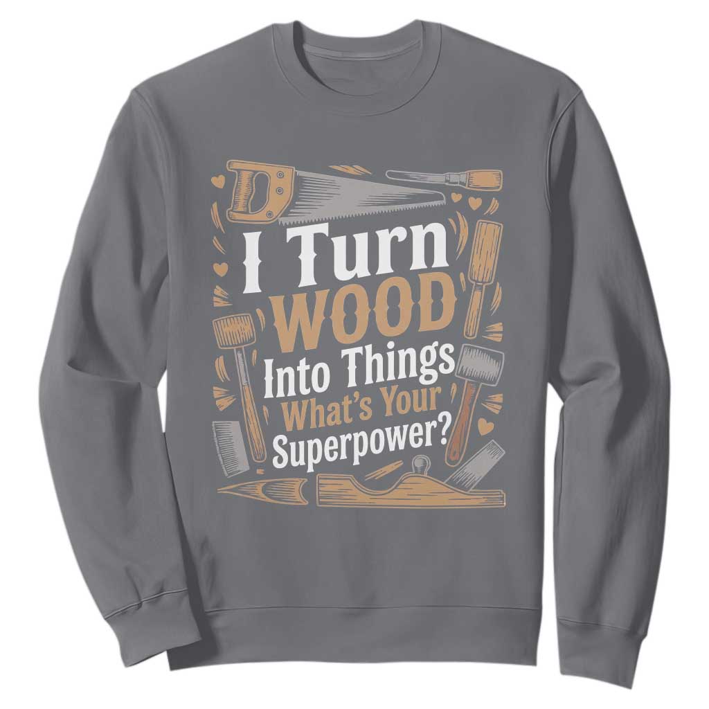 Funny Woodworker Gift Sweatshirt I Turn Wood Into Things Whats Your Superpower