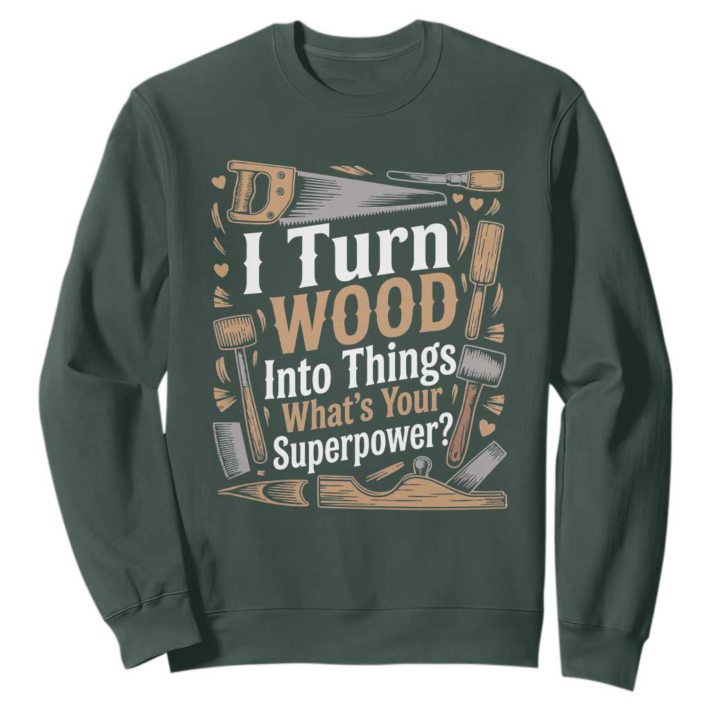 Funny Woodworker Gift Sweatshirt I Turn Wood Into Things Whats Your Superpower