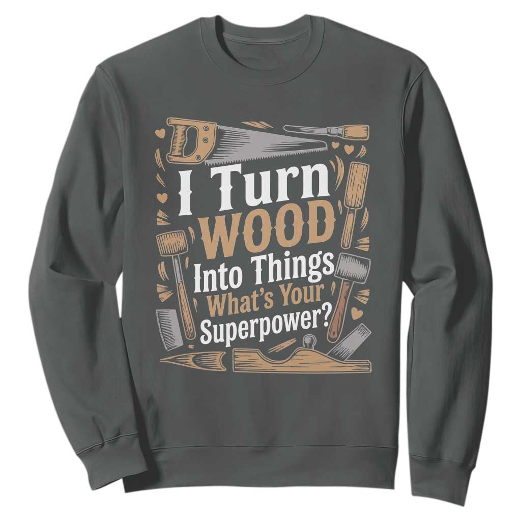 Funny Woodworker Gift Sweatshirt I Turn Wood Into Things Whats Your Superpower