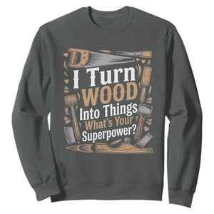 Funny Woodworker Gift Sweatshirt I Turn Wood Into Things Whats Your Superpower