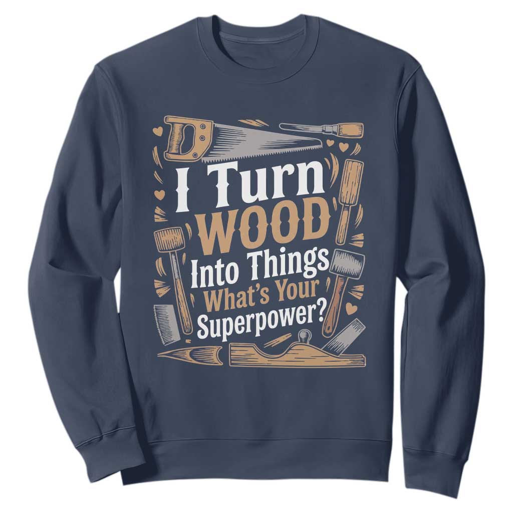 Funny Woodworker Gift Sweatshirt I Turn Wood Into Things Whats Your Superpower