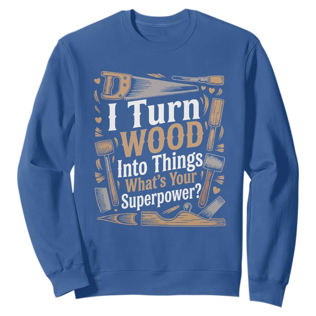 Funny Woodworker Gift Sweatshirt I Turn Wood Into Things Whats Your Superpower