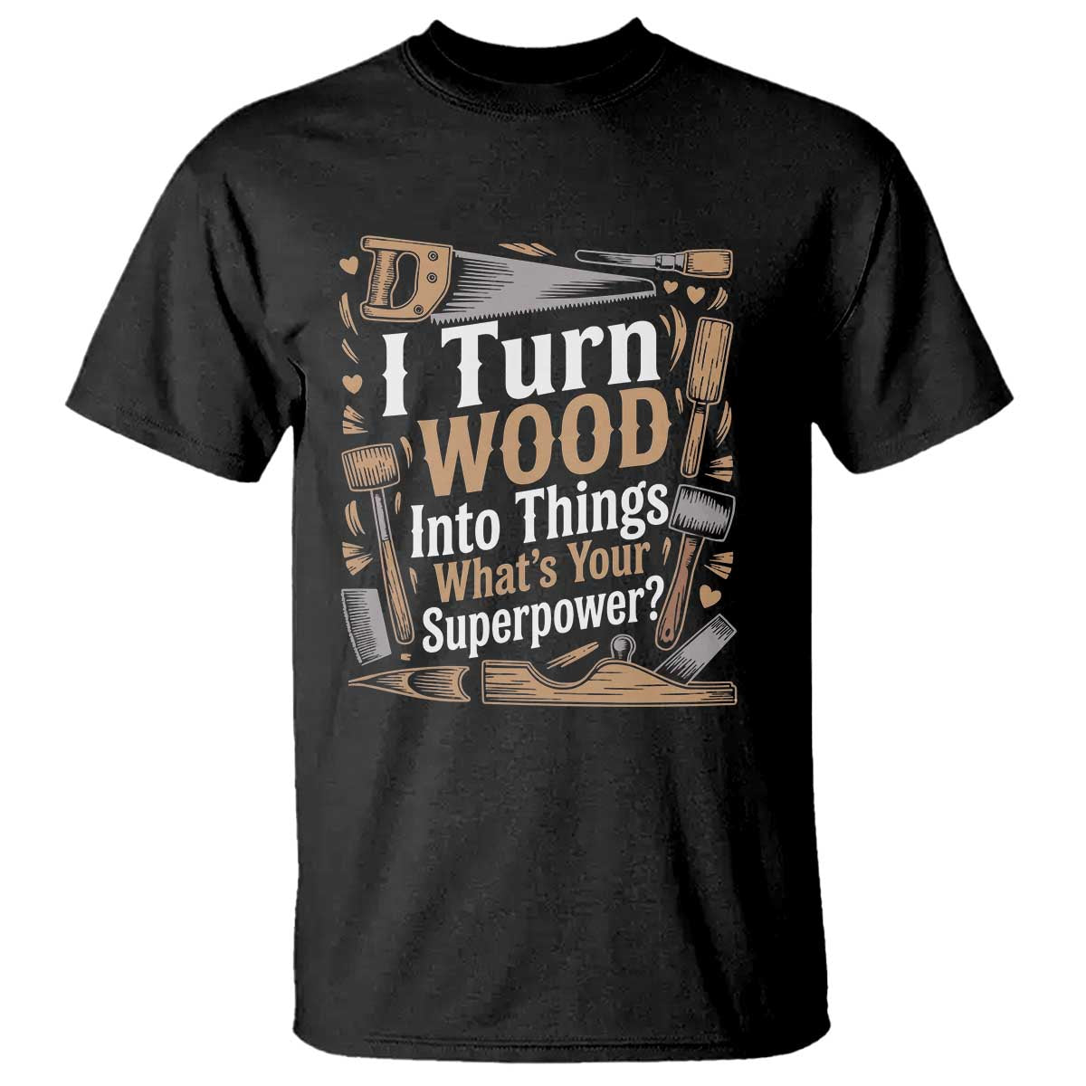 Funny Woodworker Gift T Shirt I Turn Wood Into Things Whats Your Superpower