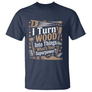 Funny Woodworker Gift T Shirt I Turn Wood Into Things Whats Your Superpower