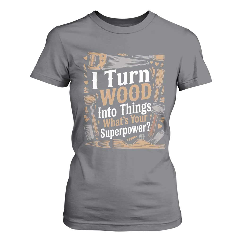 Funny Woodworker Gift T Shirt For Women I Turn Wood Into Things Whats Your Superpower