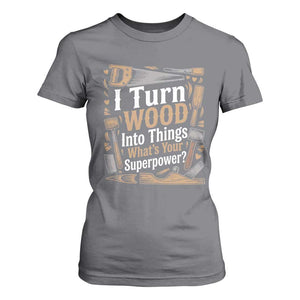 Funny Woodworker Gift T Shirt For Women I Turn Wood Into Things Whats Your Superpower
