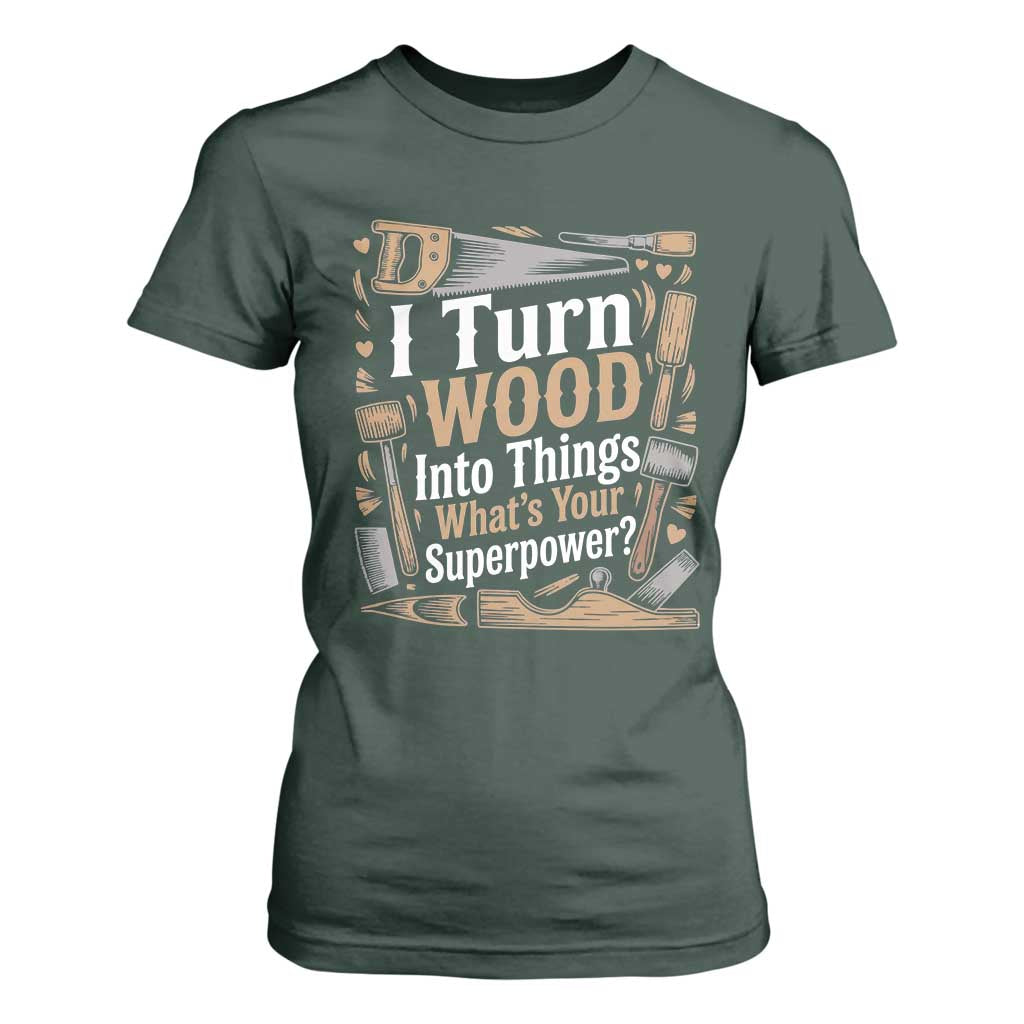 Funny Woodworker Gift T Shirt For Women I Turn Wood Into Things Whats Your Superpower