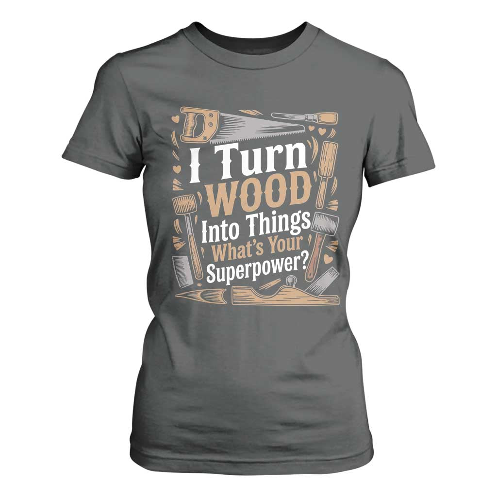 Funny Woodworker Gift T Shirt For Women I Turn Wood Into Things Whats Your Superpower