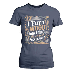Funny Woodworker Gift T Shirt For Women I Turn Wood Into Things Whats Your Superpower