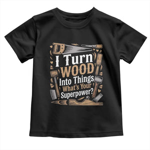 Funny Woodworker Gift Toddler T Shirt I Turn Wood Into Things Whats Your Superpower