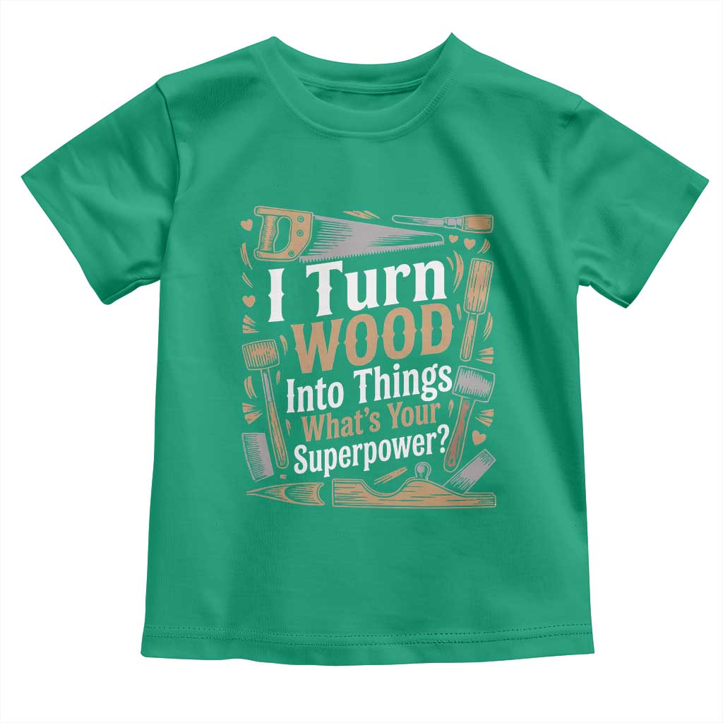 Funny Woodworker Gift Toddler T Shirt I Turn Wood Into Things Whats Your Superpower