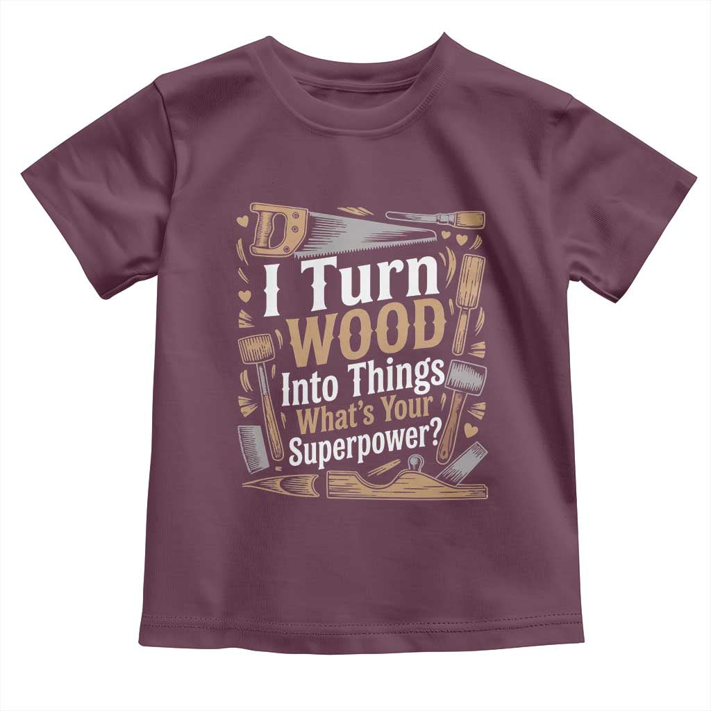 Funny Woodworker Gift Toddler T Shirt I Turn Wood Into Things Whats Your Superpower