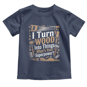 Funny Woodworker Gift Toddler T Shirt I Turn Wood Into Things Whats Your Superpower