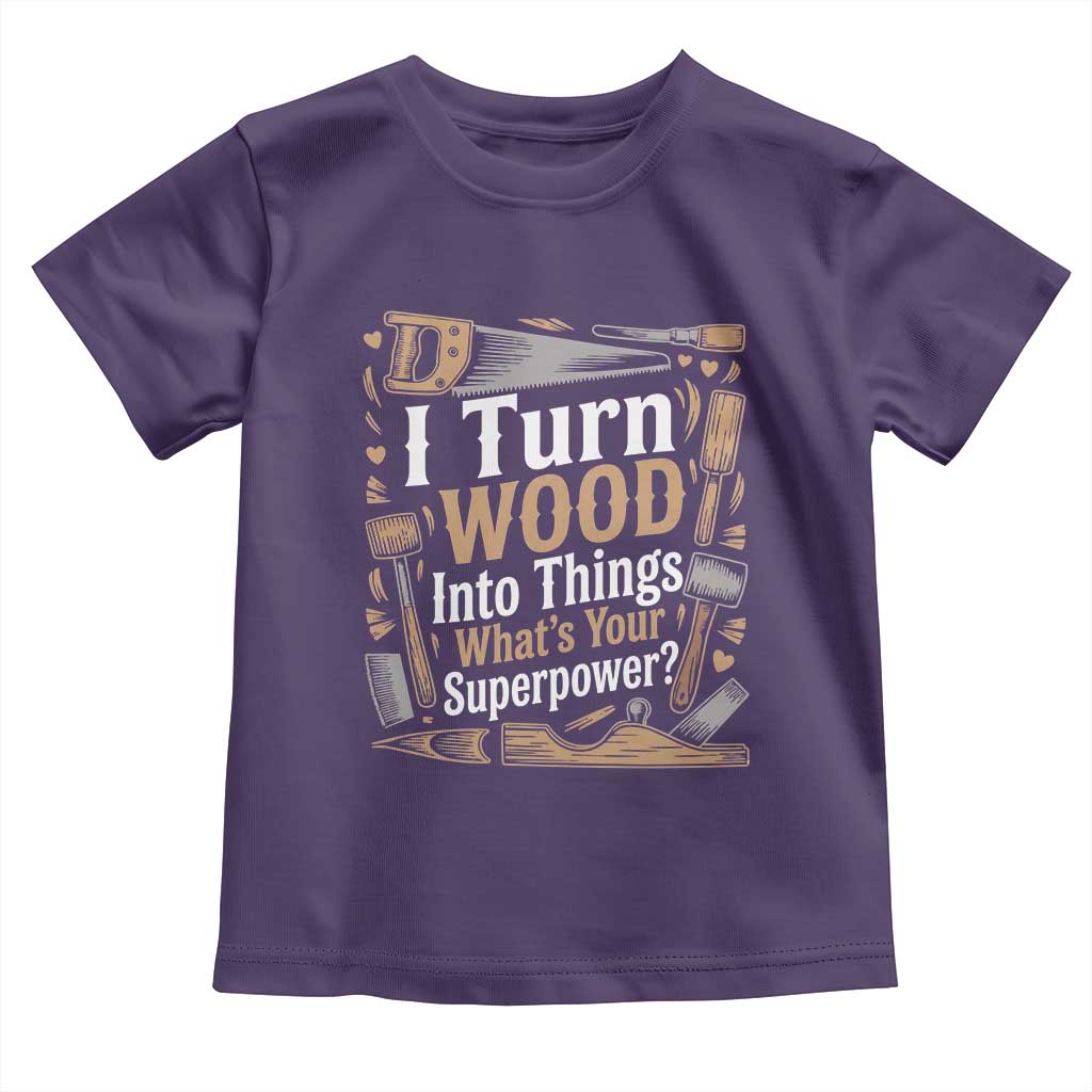 Funny Woodworker Gift Toddler T Shirt I Turn Wood Into Things Whats Your Superpower