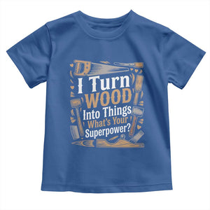 Funny Woodworker Gift Toddler T Shirt I Turn Wood Into Things Whats Your Superpower