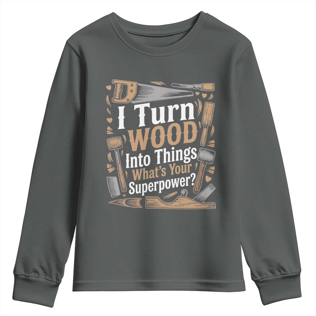 Funny Woodworker Gift Youth Sweatshirt I Turn Wood Into Things Whats Your Superpower