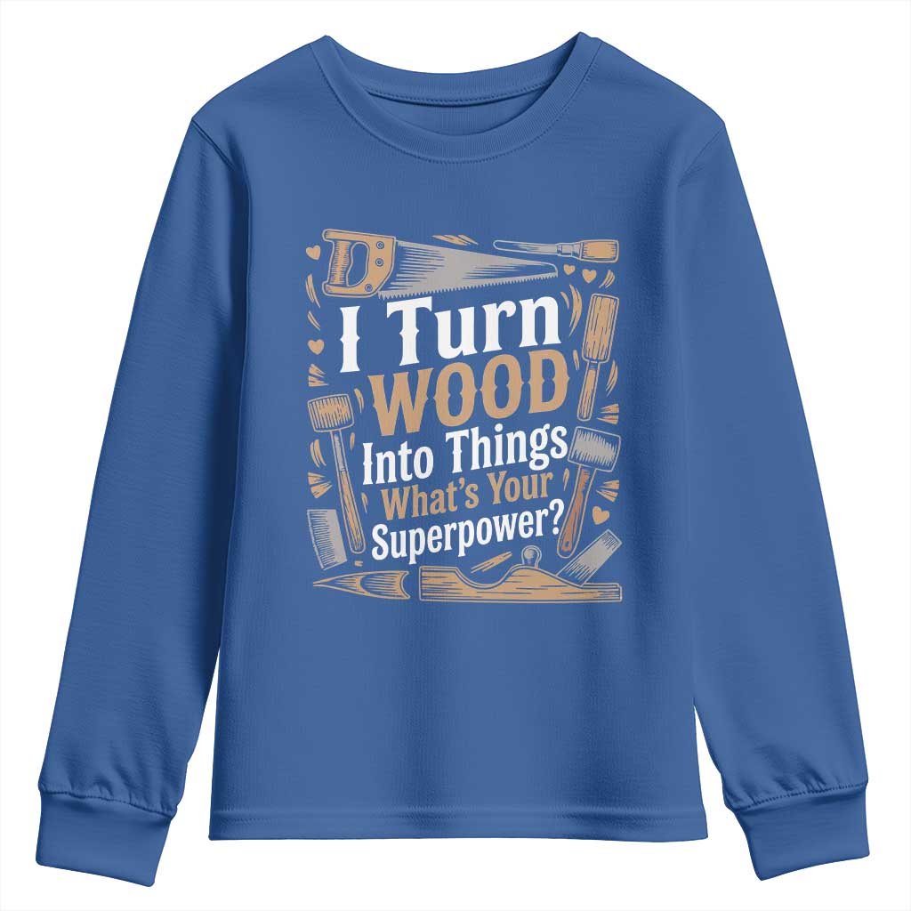 Funny Woodworker Gift Youth Sweatshirt I Turn Wood Into Things Whats Your Superpower