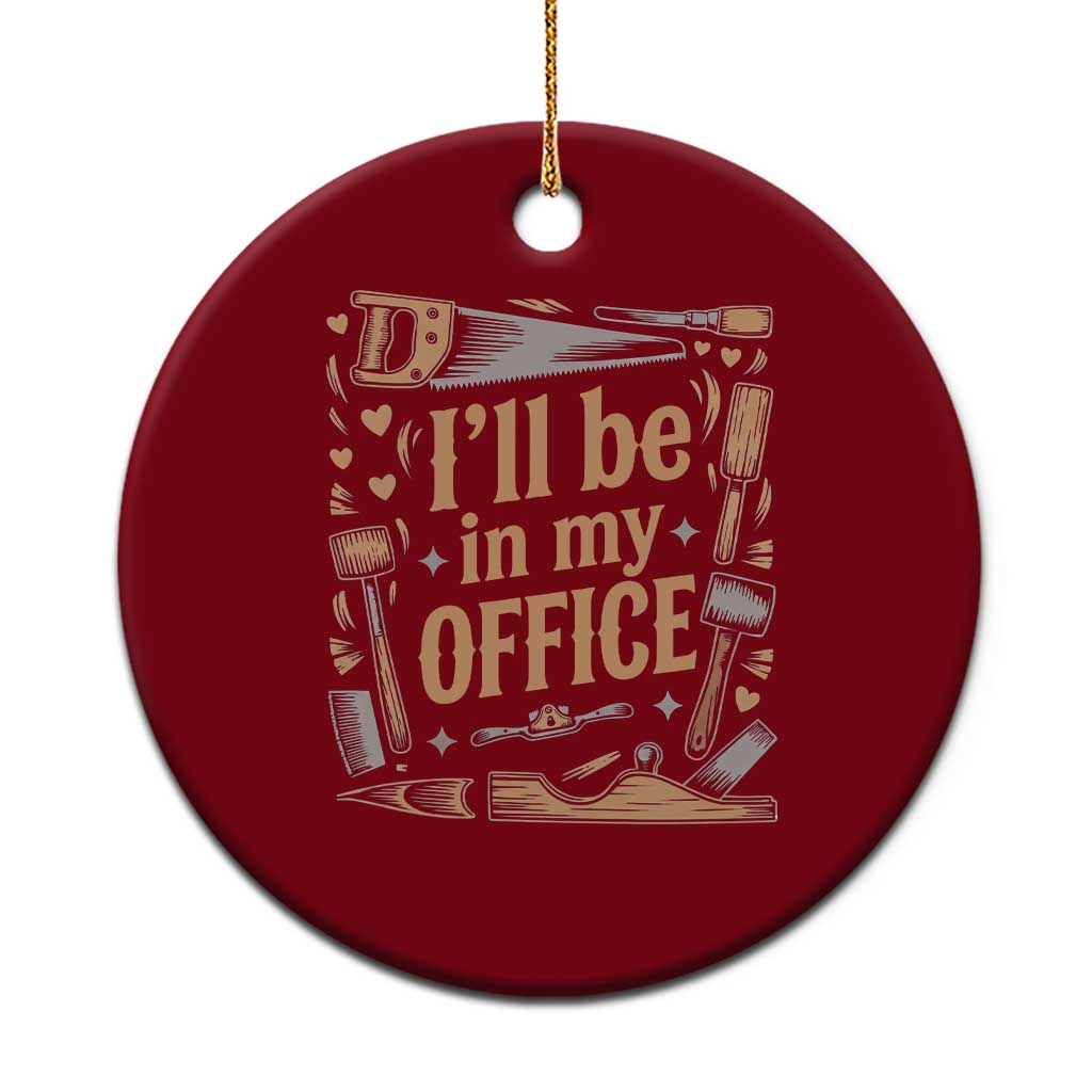 Funny Woodworking Gift Ceramic Ornament I Will Be In My Office