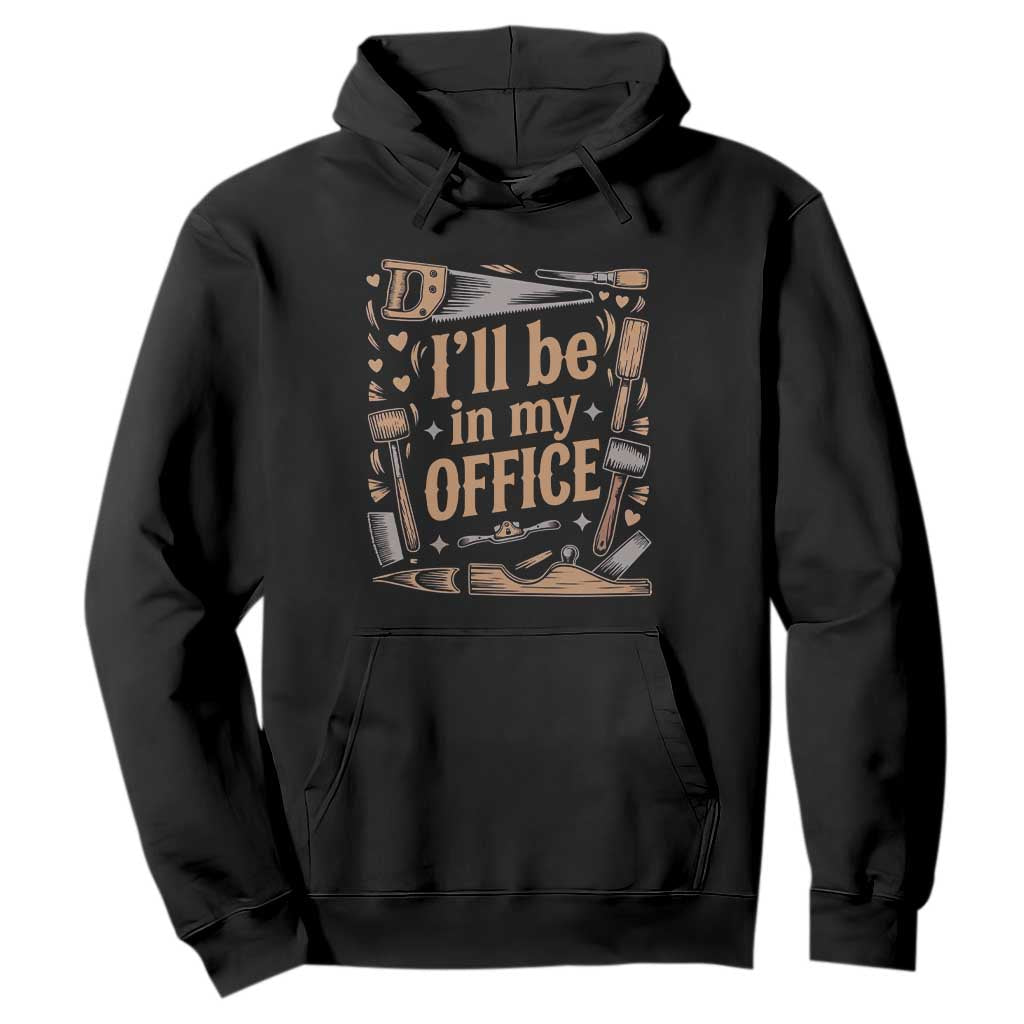 Funny Woodworking Gift Hoodie I Will Be In My Office