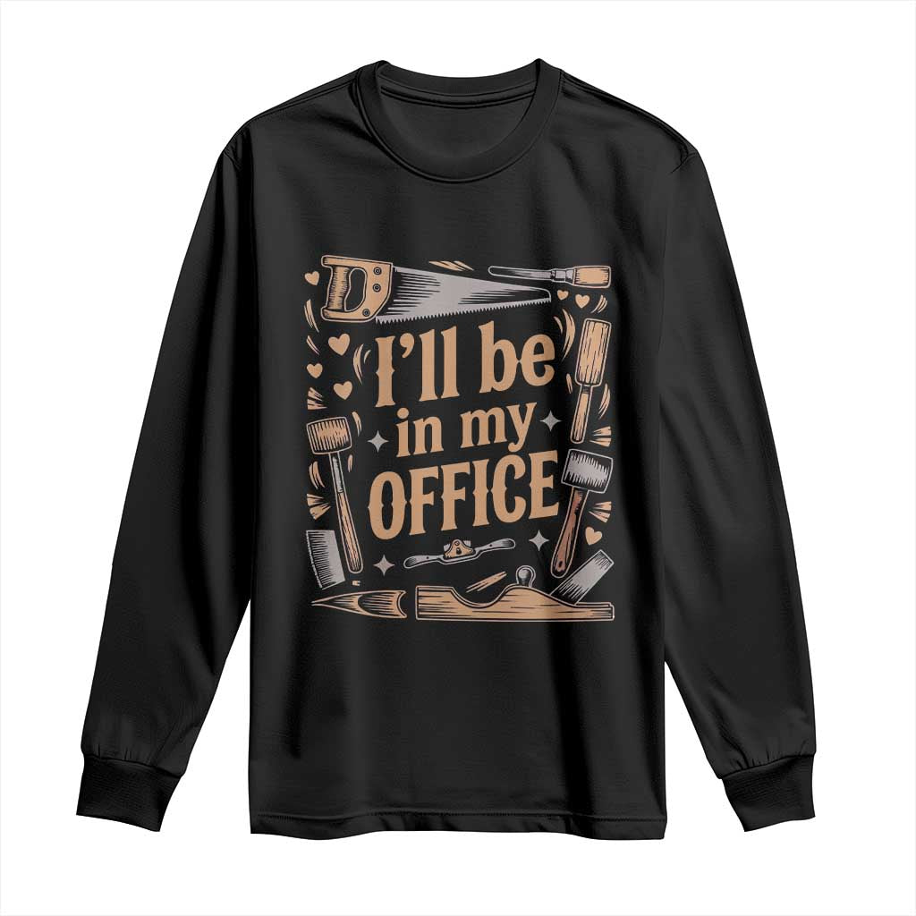 Funny Woodworking Gift Long Sleeve Shirt I Will Be In My Office