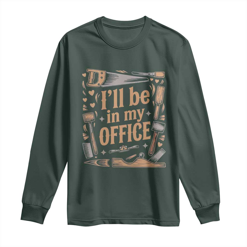 Funny Woodworking Gift Long Sleeve Shirt I Will Be In My Office