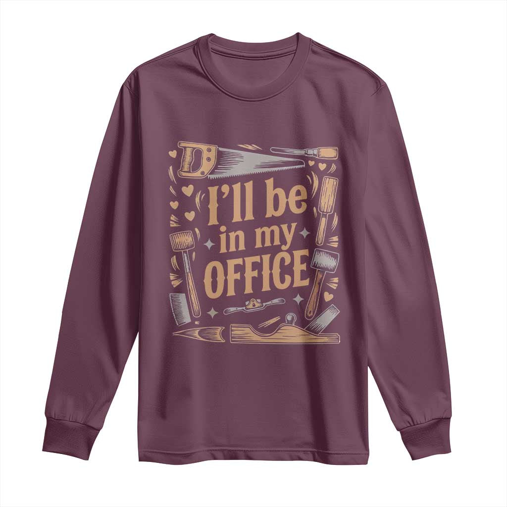 Funny Woodworking Gift Long Sleeve Shirt I Will Be In My Office