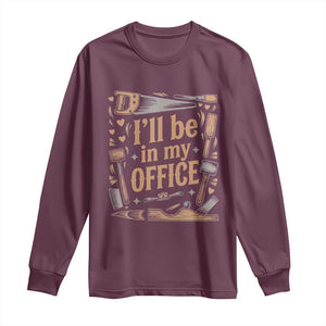 Funny Woodworking Gift Long Sleeve Shirt I Will Be In My Office