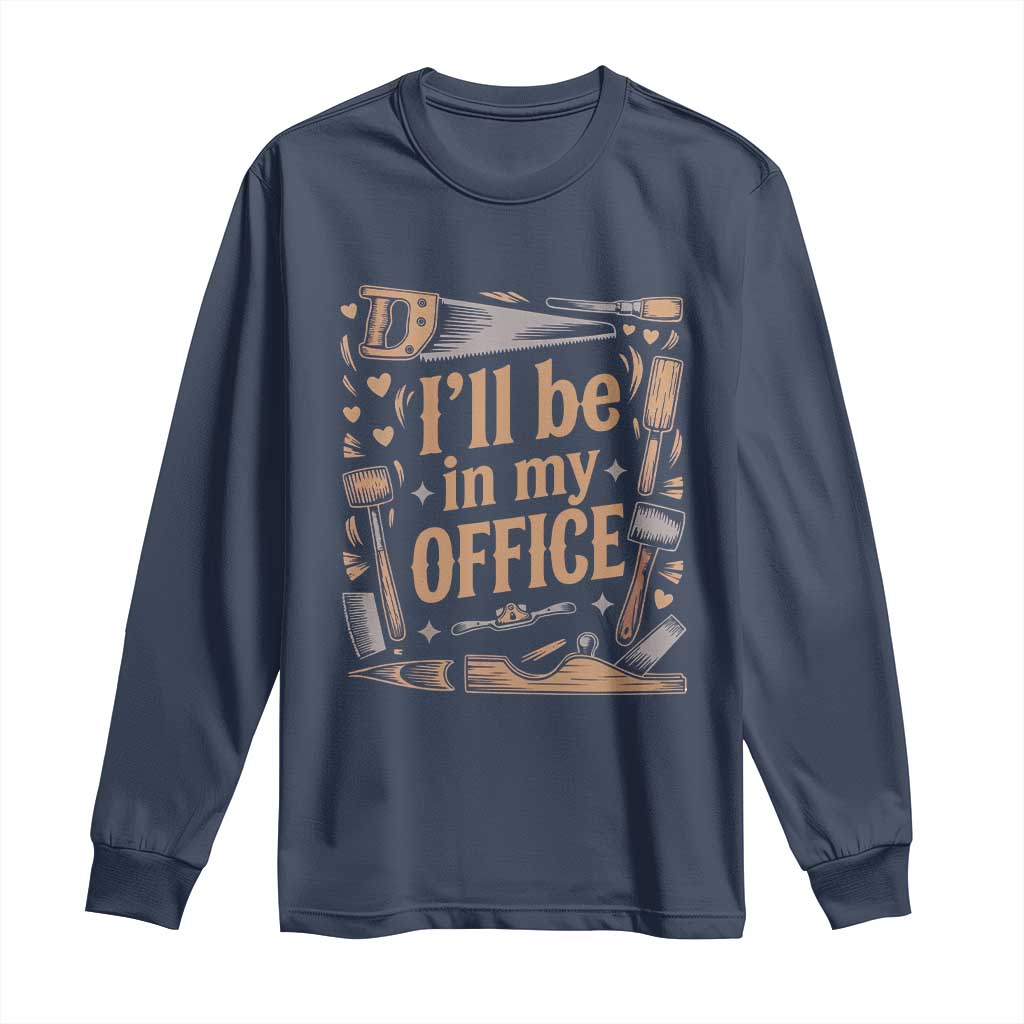Funny Woodworking Gift Long Sleeve Shirt I Will Be In My Office