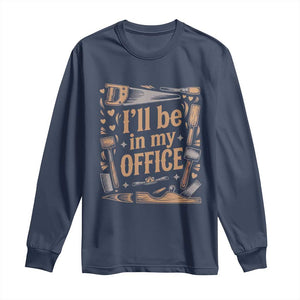 Funny Woodworking Gift Long Sleeve Shirt I Will Be In My Office