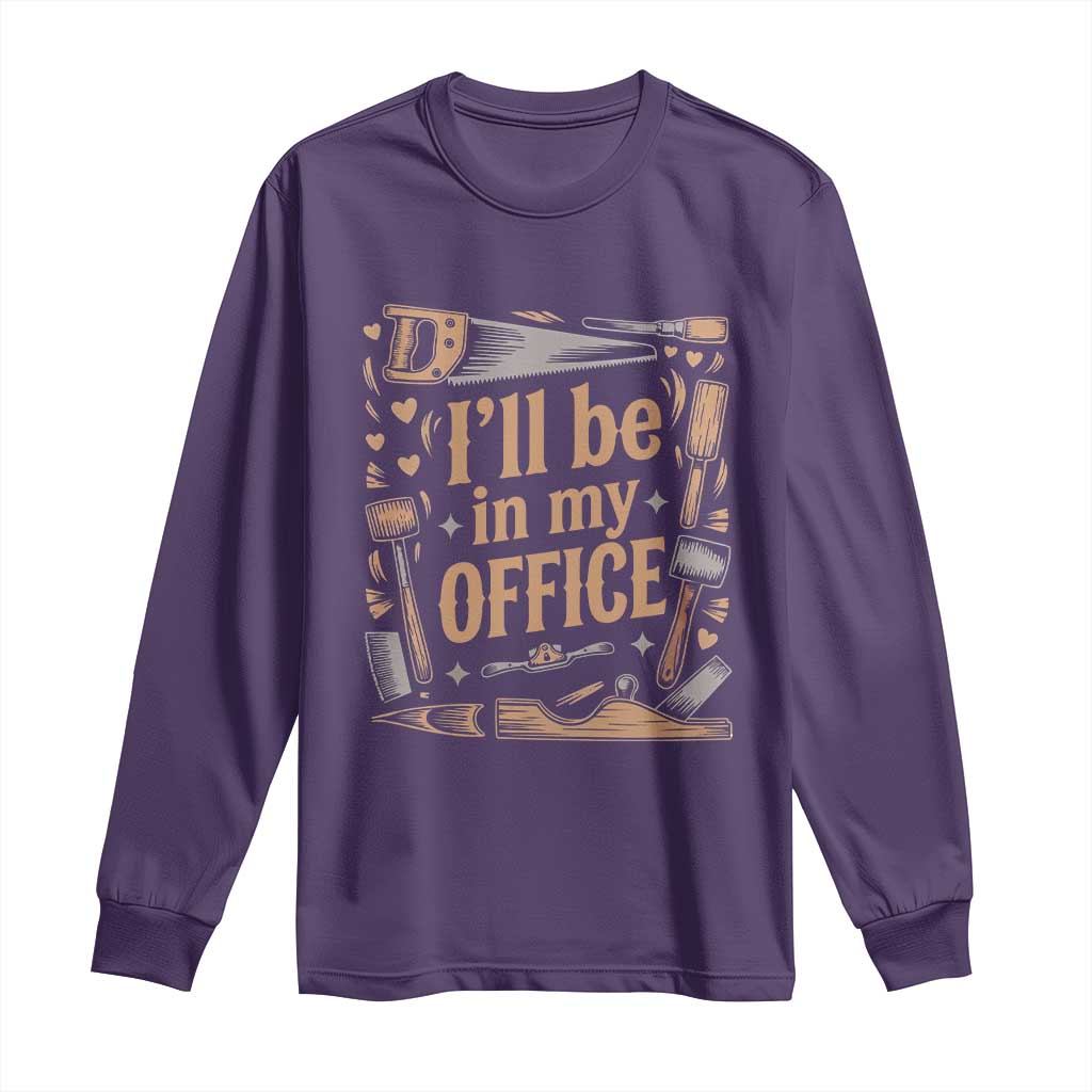 Funny Woodworking Gift Long Sleeve Shirt I Will Be In My Office