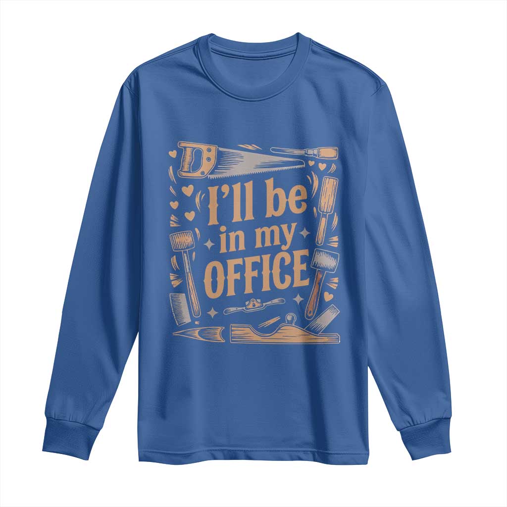 Funny Woodworking Gift Long Sleeve Shirt I Will Be In My Office