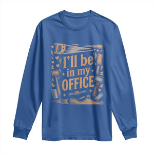 Funny Woodworking Gift Long Sleeve Shirt I Will Be In My Office