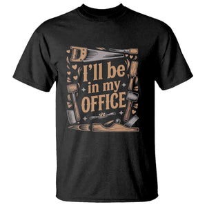 Funny Woodworking Gift T Shirt I Will Be In My Office