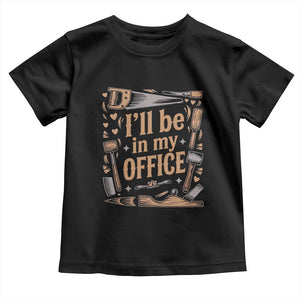 Funny Woodworking Gift Toddler T Shirt I Will Be In My Office