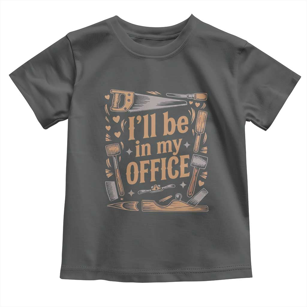 Funny Woodworking Gift Toddler T Shirt I Will Be In My Office