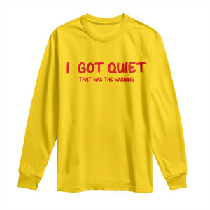 Sarcastic Mood Humor Long Sleeve Shirt I Got Quiet That Was The Warning