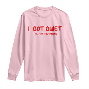 Sarcastic Mood Humor Long Sleeve Shirt I Got Quiet That Was The Warning