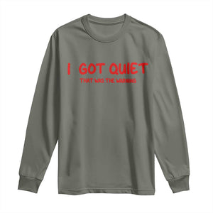 Sarcastic Mood Humor Long Sleeve Shirt I Got Quiet That Was The Warning