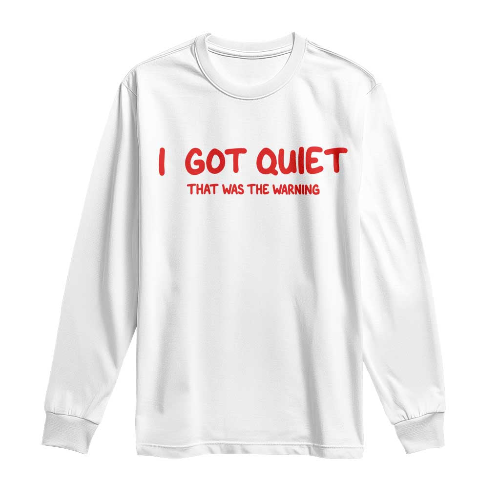 Sarcastic Mood Humor Long Sleeve Shirt I Got Quiet That Was The Warning TS12 White Print Your Wear