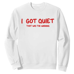 Sarcastic Mood Humor Sweatshirt I Got Quiet That Was The Warning