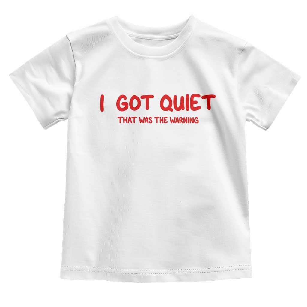 Sarcastic Mood Humor Toddler T Shirt I Got Quiet That Was The Warning TS12 White Print Your Wear