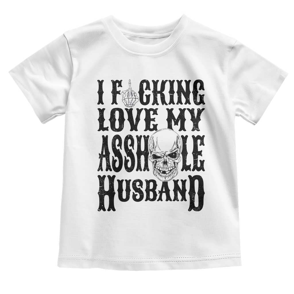 Funny Sarcastic Husband Wife Quotes Toddler T Shirt I Fcking Love My Asshole Husband TS12 White Print Your Wear